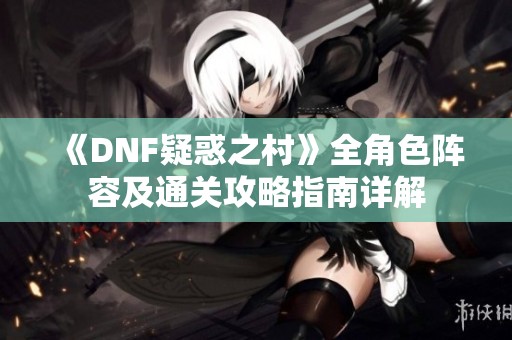 《DNF疑惑之村》全角色阵容及通关攻略指南详解