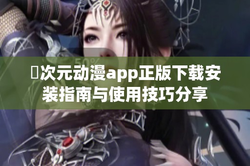 囧次元动漫app正版下载安装指南与使用技巧分享