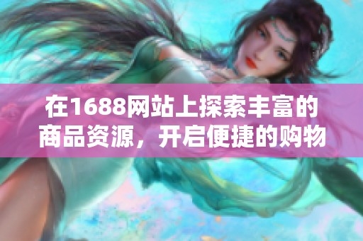 在1688网站上探索丰富的商品资源，开启便捷的购物新体验