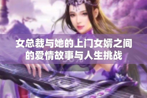 女总裁与她的上门女婿之间的爱情故事与人生挑战