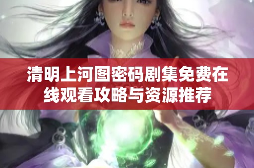 清明上河图密码剧集免费在线观看攻略与资源推荐