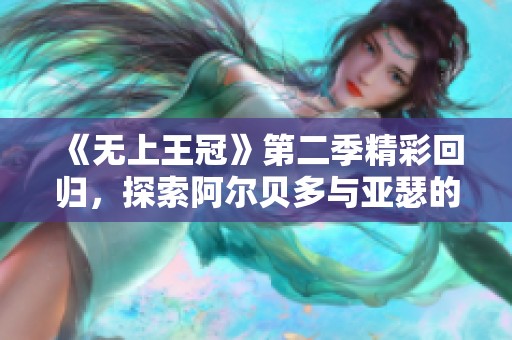 《无上王冠》第二季精彩回归，探索阿尔贝多与亚瑟的全新冒险之旅