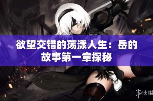 欲望交错的荡漾人生：岳的故事第一章探秘