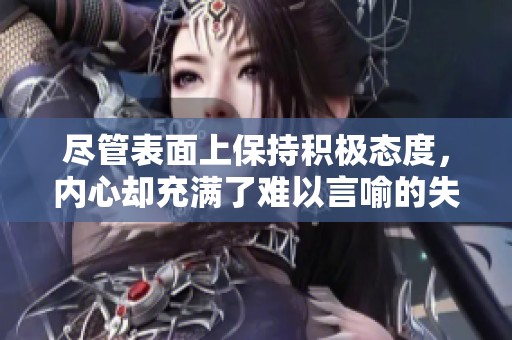 尽管表面上保持积极态度，内心却充满了难以言喻的失落与无奈