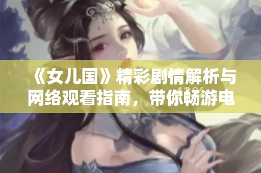 《女儿国》精彩剧情解析与网络观看指南，带你畅游电影世界