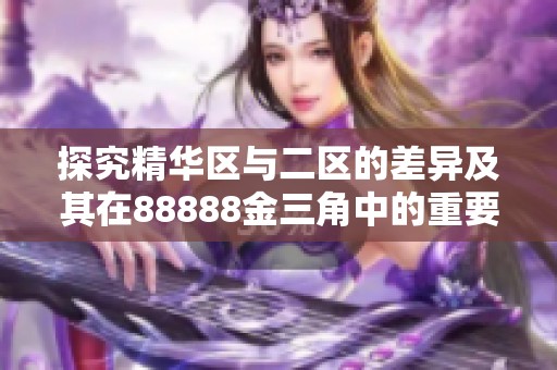 探究精华区与二区的差异及其在88888金三角中的重要性分析