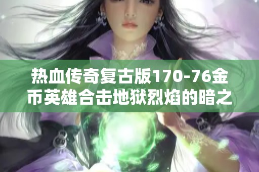 热血传奇复古版170-76金币英雄合击地狱烈焰的暗之骷髅详解与玩法解析