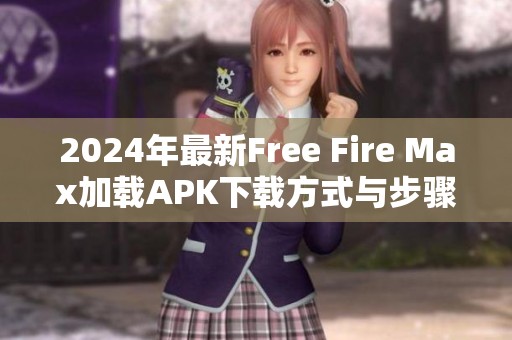 2024年最新Free Fire Max加载APK下载方式与步骤解析