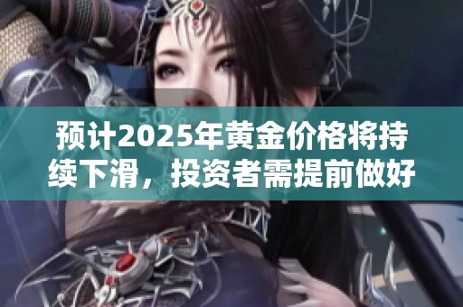 预计2025年黄金价格将持续下滑，投资者需提前做好风险应对准备