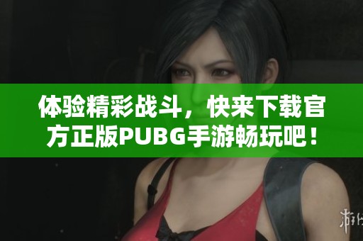 体验精彩战斗，快来下载官方正版PUBG手游畅玩吧！