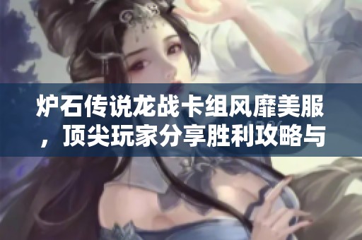 炉石传说龙战卡组风靡美服，顶尖玩家分享胜利攻略与心得