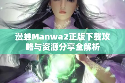 漫蛙Manwa2正版下载攻略与资源分享全解析