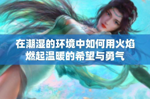 在潮湿的环境中如何用火焰燃起温暖的希望与勇气