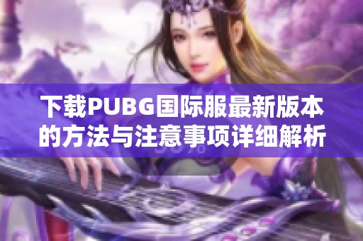 下载PUBG国际服最新版本的方法与注意事项详细解析