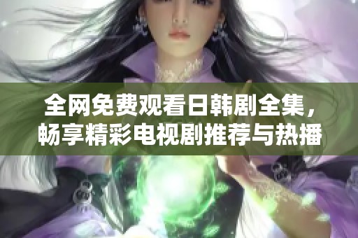 全网免费观看日韩剧全集，畅享精彩电视剧推荐与热播综艺合集