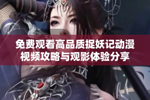 免费观看高品质捉妖记动漫视频攻略与观影体验分享