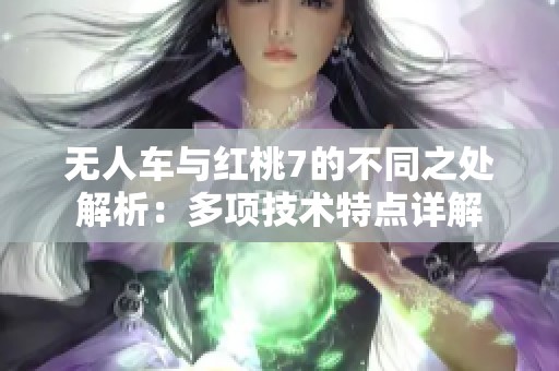 无人车与红桃7的不同之处解析：多项技术特点详解