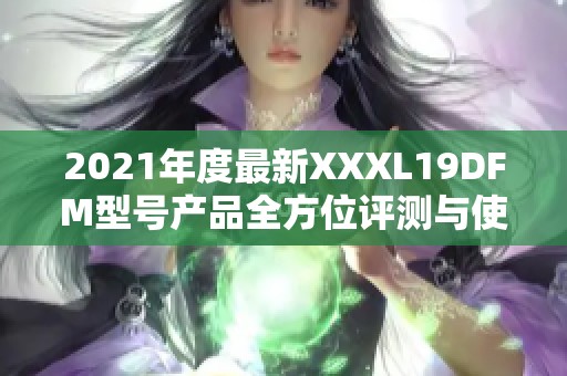 2021年度最新XXXL19DFM型号产品全方位评测与使用体验分享