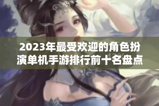 2023年最受欢迎的角色扮演单机手游排行前十名盘点