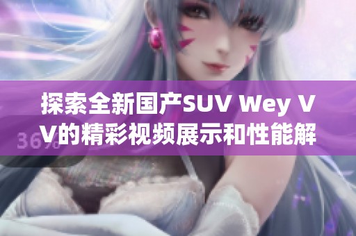 探索全新国产SUV Wey VV的精彩视频展示和性能解析