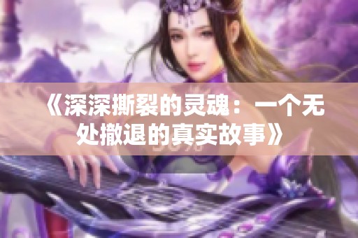 《深深撕裂的灵魂：一个无处撤退的真实故事》