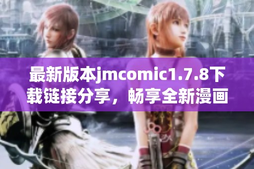 最新版本jmcomic1.7.8下载链接分享，畅享全新漫画阅读体验与精彩内容