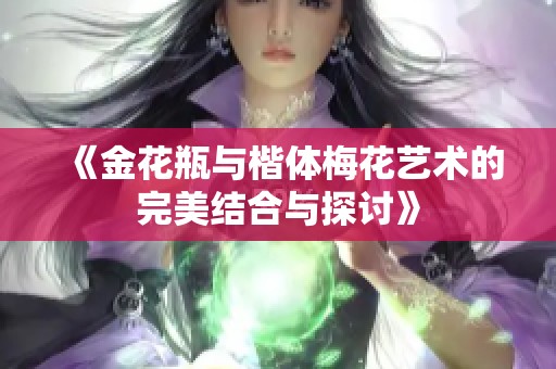 《金花瓶与楷体梅花艺术的完美结合与探讨》