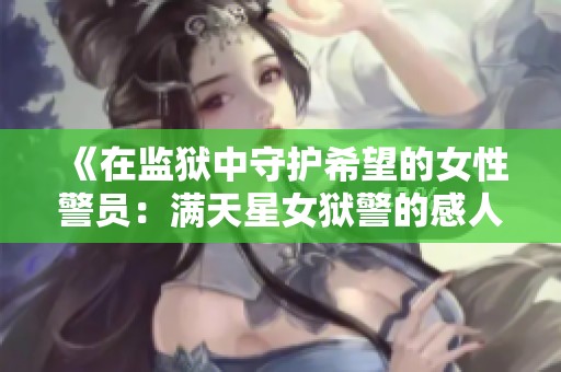 《在监狱中守护希望的女性警员：满天星女狱警的感人故事》