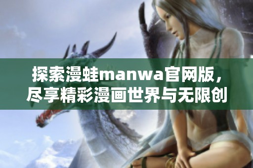 探索漫蛙manwa官网版，尽享精彩漫画世界与无限创作可能