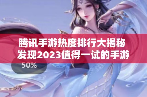 腾讯手游热度排行大揭秘 发现2023值得一试的手游佳作