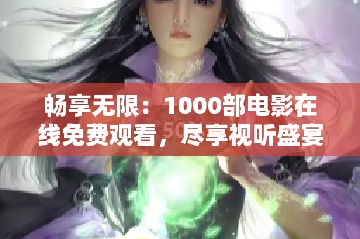 畅享无限：1000部电影在线免费观看，尽享视听盛宴！