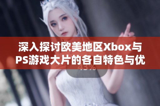 深入探讨欧美地区Xbox与PS游戏大片的各自特色与优势对比分析