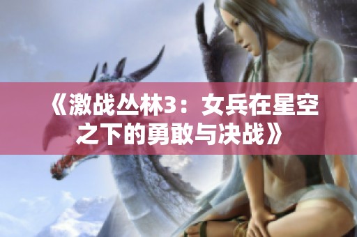 《激战丛林3：女兵在星空之下的勇敢与决战》