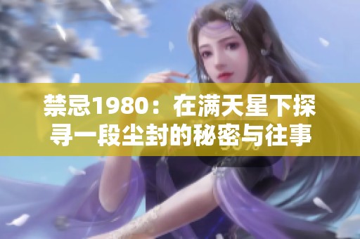 禁忌1980：在满天星下探寻一段尘封的秘密与往事