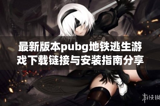 最新版本pubg地铁逃生游戏下载链接与安装指南分享