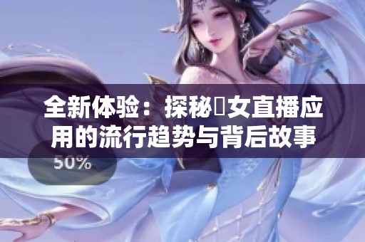 全新体验：探秘祼女直播应用的流行趋势与背后故事