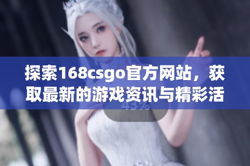 探索168csgo官方网站，获取最新的游戏资讯与精彩活动信息