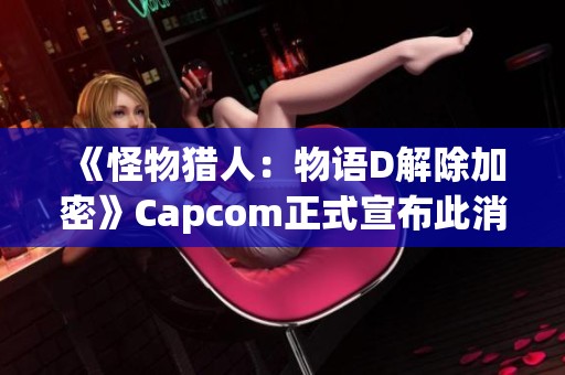 《怪物猎人：物语D解除加密》Capcom正式宣布此消息