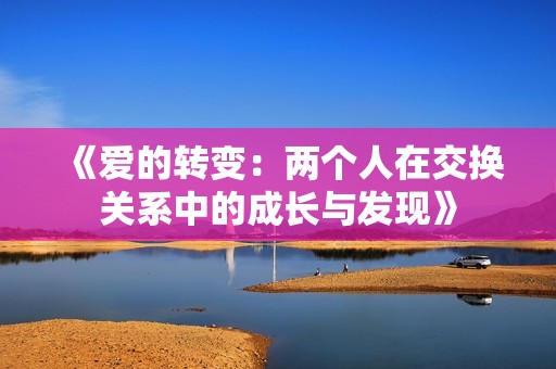 《爱的转变：两个人在交换关系中的成长与发现》