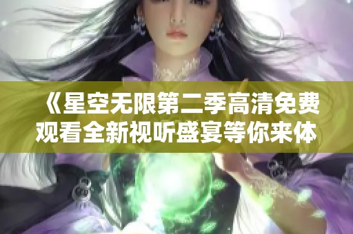 《星空无限第二季高清免费观看全新视听盛宴等你来体验》