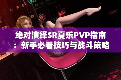 绝对演绎SR夏乐PVP指南：新手必看技巧与战斗策略揭秘