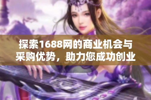 探索1688网的商业机会与采购优势，助力您成功创业和发展事业