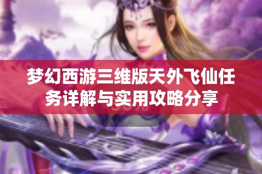 梦幻西游三维版天外飞仙任务详解与实用攻略分享