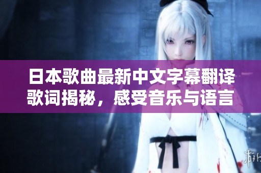 日本歌曲最新中文字幕翻译歌词揭秘，感受音乐与语言的完美融合