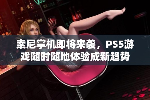 索尼掌机即将来袭，PS5游戏随时随地体验成新趋势