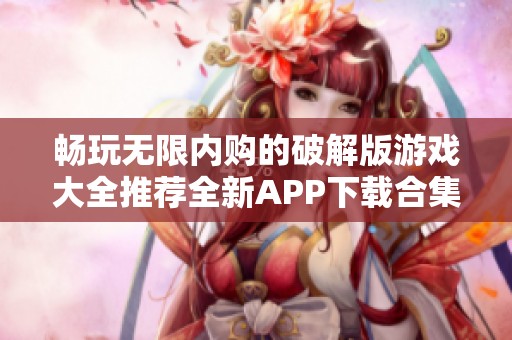 畅玩无限内购的破解版游戏大全推荐全新APP下载合集