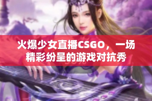 火爆少女直播CSGO，一场精彩纷呈的游戏对抗秀