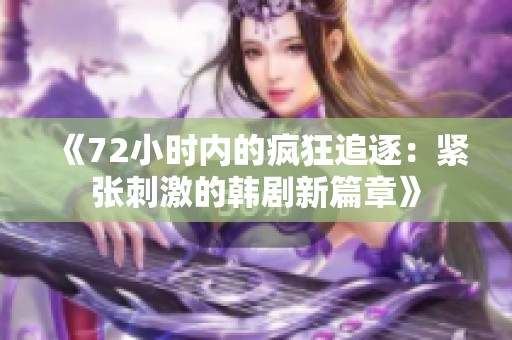 《72小时内的疯狂追逐：紧张刺激的韩剧新篇章》