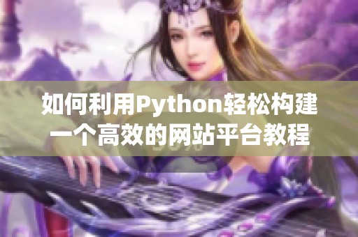 如何利用Python轻松构建一个高效的网站平台教程