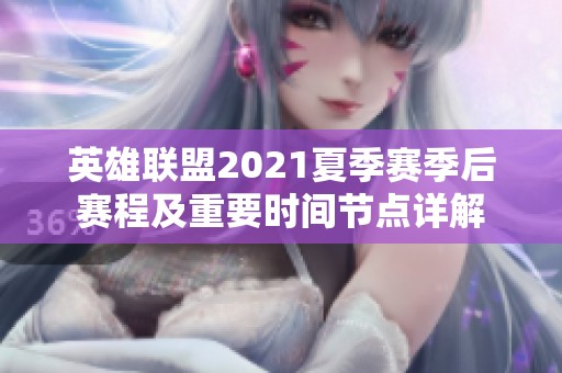 英雄联盟2021夏季赛季后赛程及重要时间节点详解